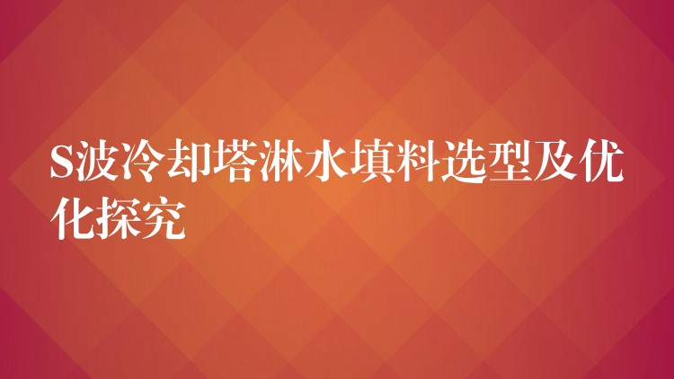 S波冷却塔淋水填料选型及优化探究