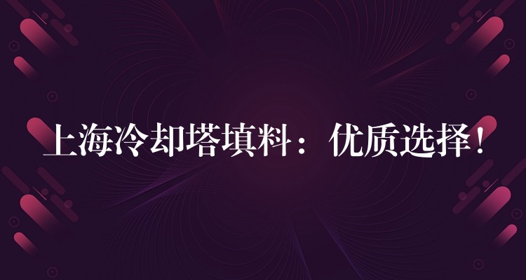 上海冷却塔填料：优质选择！