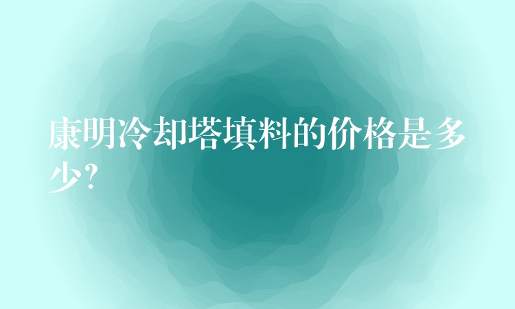 康明冷却塔填料的价格是多少？