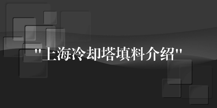 “上海冷却塔填料介绍”