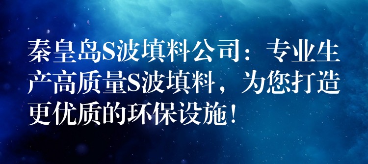 秦皇岛S波填料公司：专业生产高质量S波填料，为您打造更优质的环保设施！