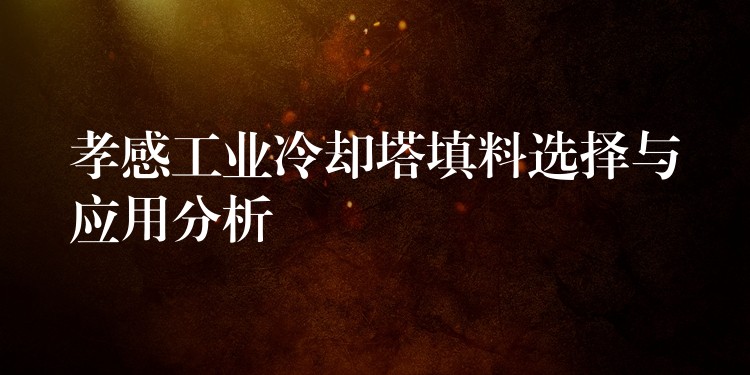 孝感工业冷却塔填料选择与应用分析