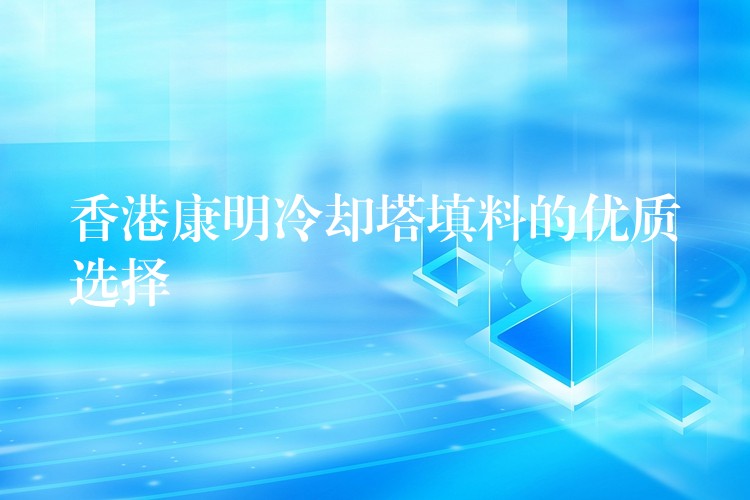 香港康明冷却塔填料的优质选择