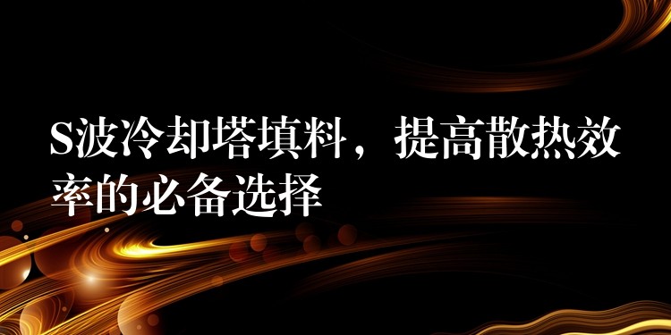 S波冷却塔填料，提高散热效率的必备选择