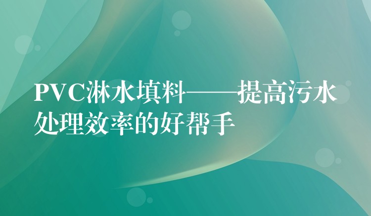 PVC淋水填料——提高污水处理效率的好帮手