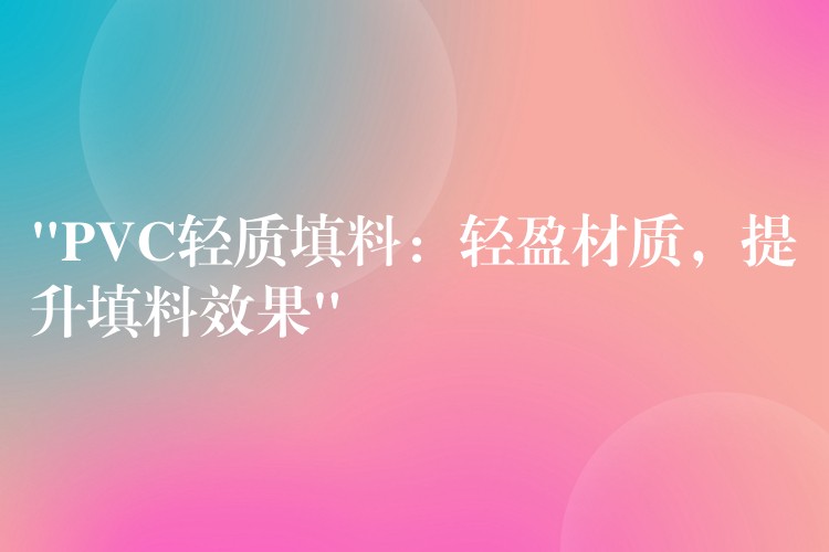 “PVC轻质填料：轻盈材质，提升填料效果”