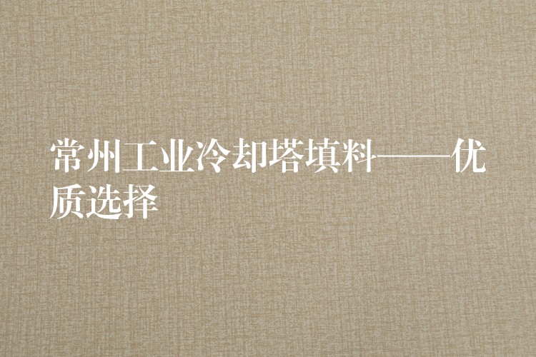 常州工业冷却塔填料——优质选择