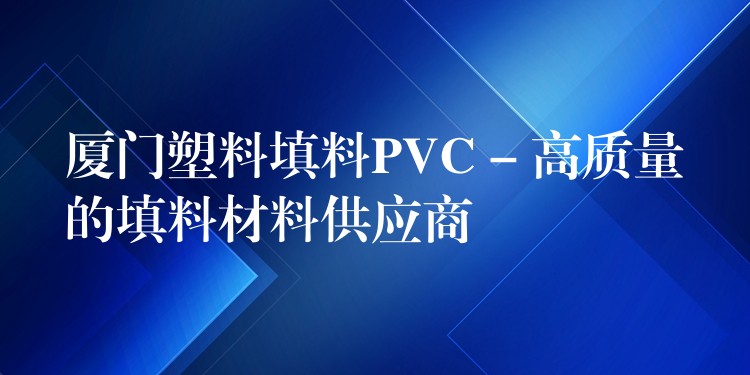 厦门塑料填料PVC – 高质量的填料材料供应商