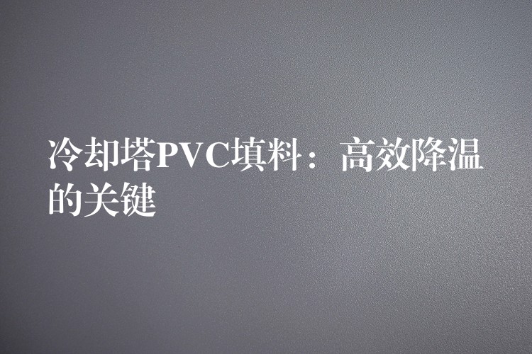 冷却塔PVC填料：高效降温的关键