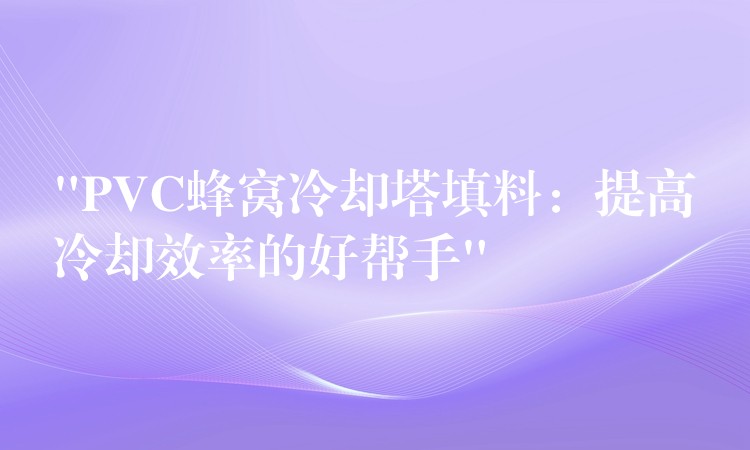 “PVC蜂窝冷却塔填料：提高冷却效率的好帮手”