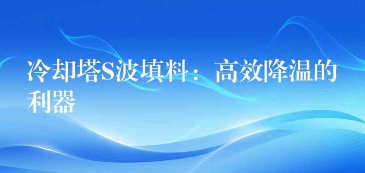 冷却塔S波填料：高效降温的利器