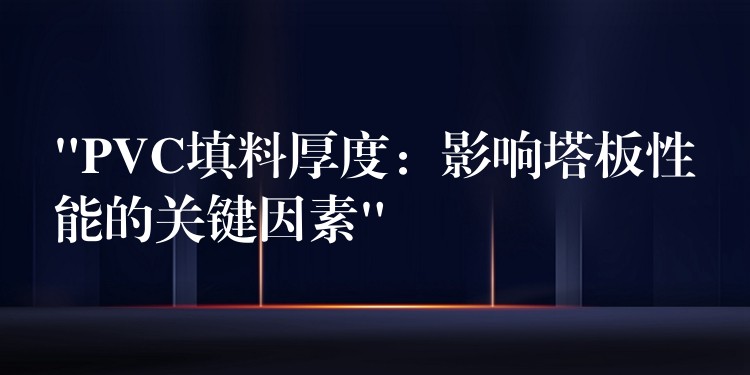 “PVC填料厚度：影响塔板性能的关键因素”