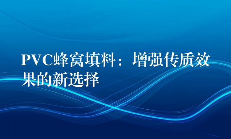 PVC蜂窝填料：增强传质效果的新选择