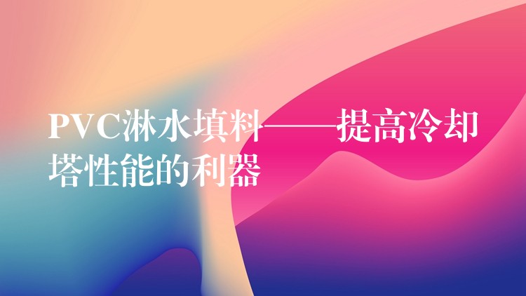 PVC淋水填料——提高冷却塔性能的利器