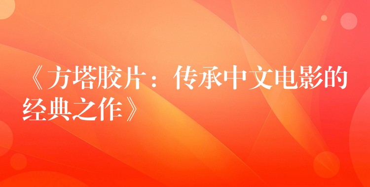 《方塔胶片：传承中文电影的经典之作》