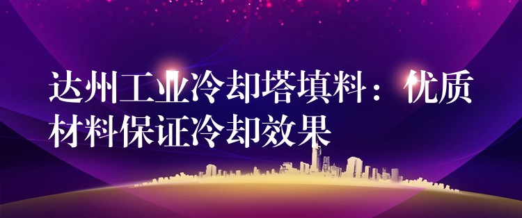 达州工业冷却塔填料：优质材料保证冷却效果
