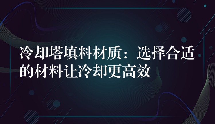 冷却塔填料材质：选择合适的材料让冷却更高效