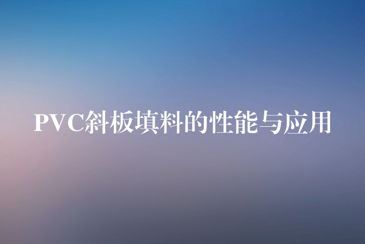 PVC斜板填料的性能与应用