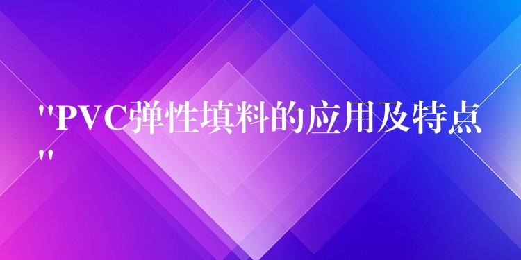 “PVC弹性填料的应用及特点”
