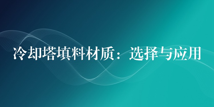 冷却塔填料材质：选择与应用