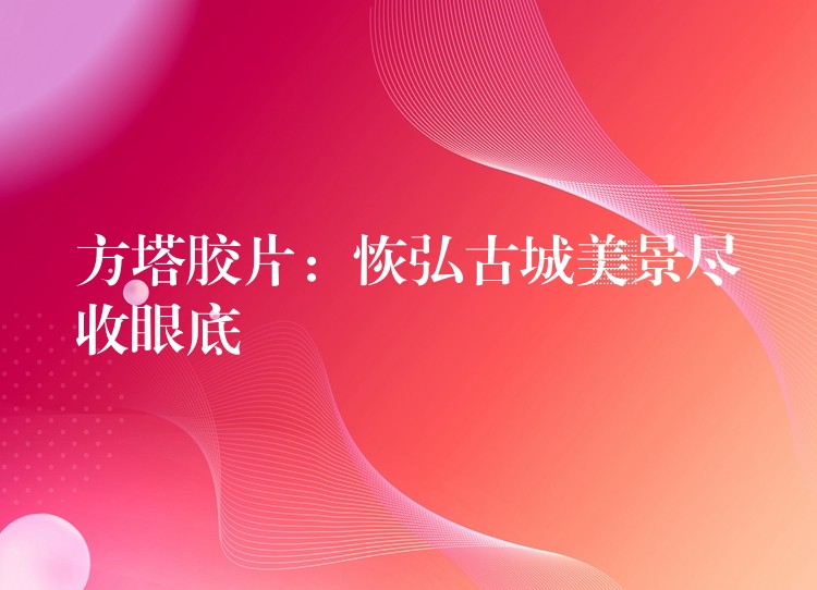 方塔胶片：恢弘古城美景尽收眼底