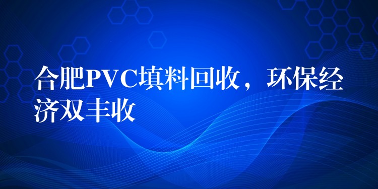 合肥PVC填料回收，环保经济双丰收