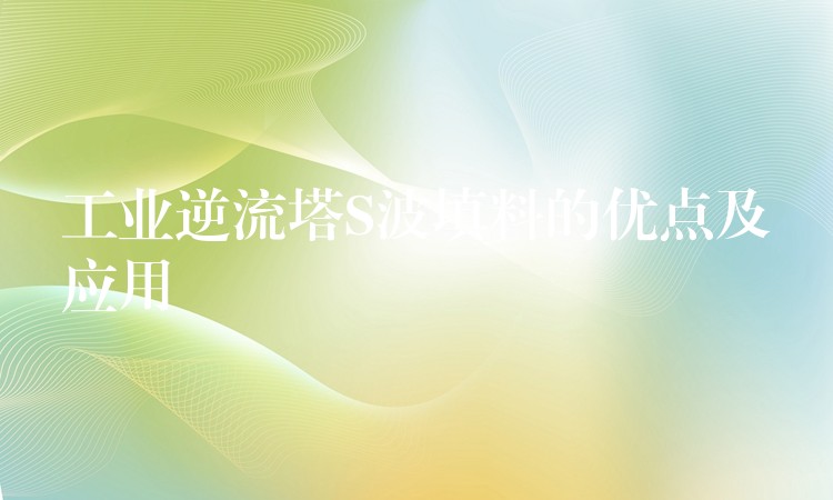 工业逆流塔S波填料的优点及应用