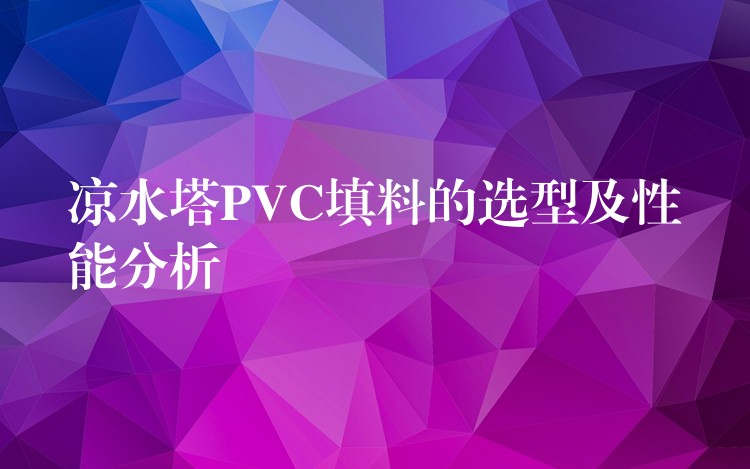 凉水塔PVC填料的选型及性能分析