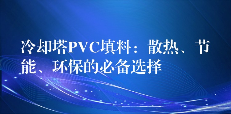 冷却塔PVC填料：散热、节能、环保的必备选择