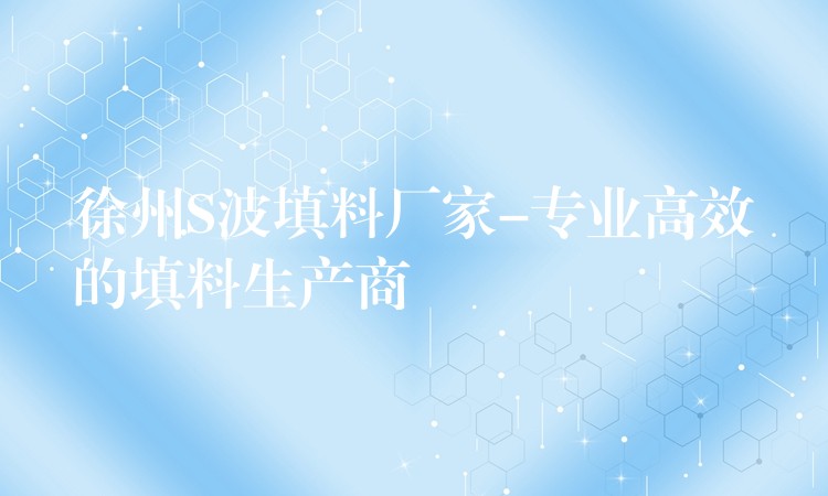 徐州S波填料厂家-专业高效的填料生产商
