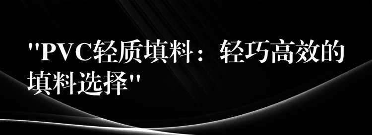 “PVC轻质填料：轻巧高效的填料选择”