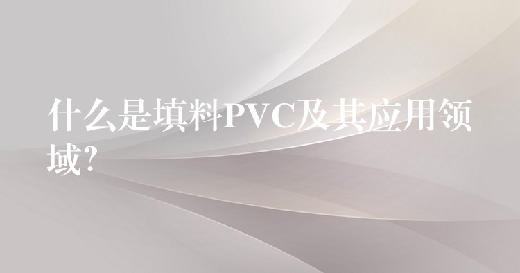 什么是填料PVC及其应用领域？