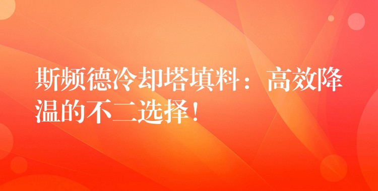斯频德冷却塔填料：高效降温的不二选择！