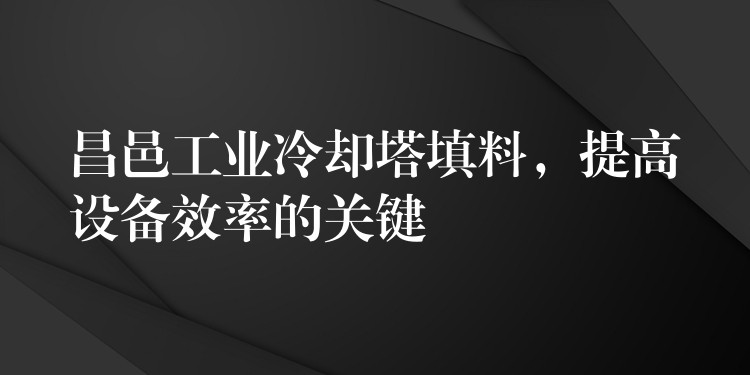 昌邑工业冷却塔填料，提高设备效率的关键