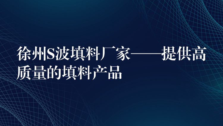 徐州S波填料厂家——提供高质量的填料产品