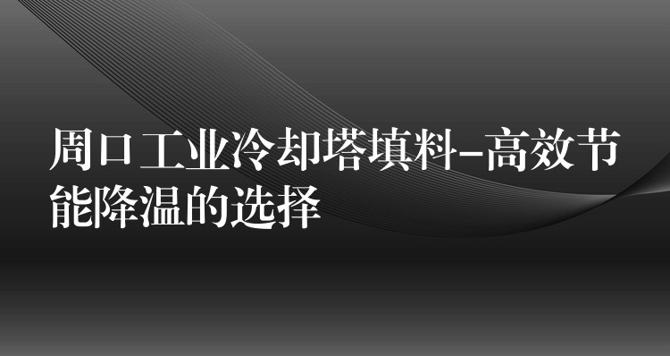 周口工业冷却塔填料-高效节能降温的选择