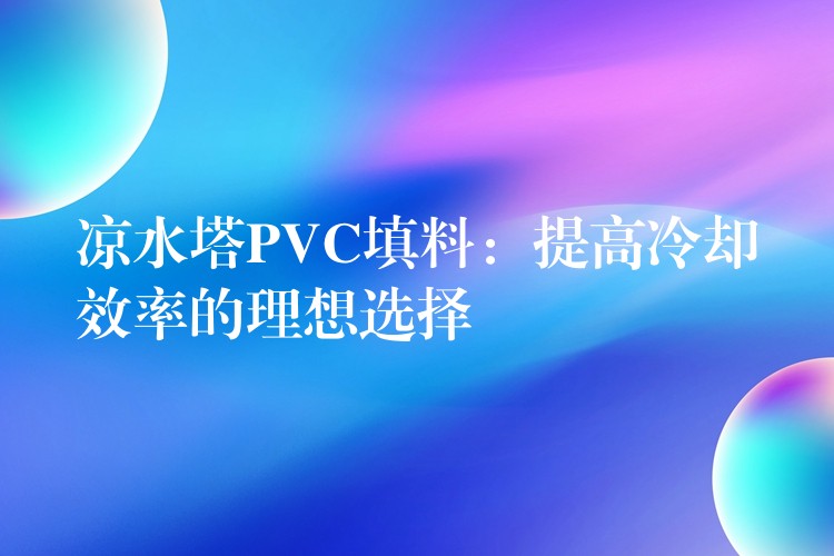 凉水塔PVC填料：提高冷却效率的理想选择
