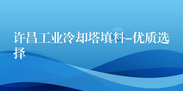 许昌工业冷却塔填料-优质选择
