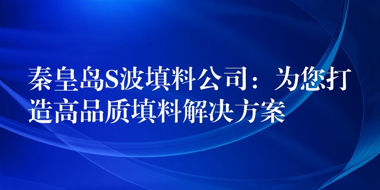 秦皇岛S波填料公司：为您打造高品质填料解决方案