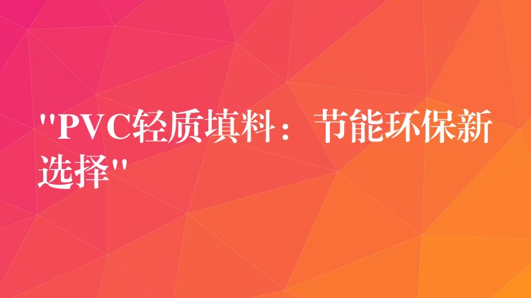 “PVC轻质填料：节能环保新选择”