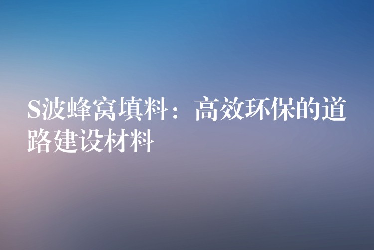 S波蜂窝填料：高效环保的道路建设材料