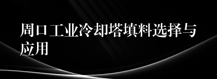 周口工业冷却塔填料选择与应用