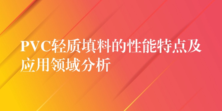 PVC轻质填料的性能特点及应用领域分析