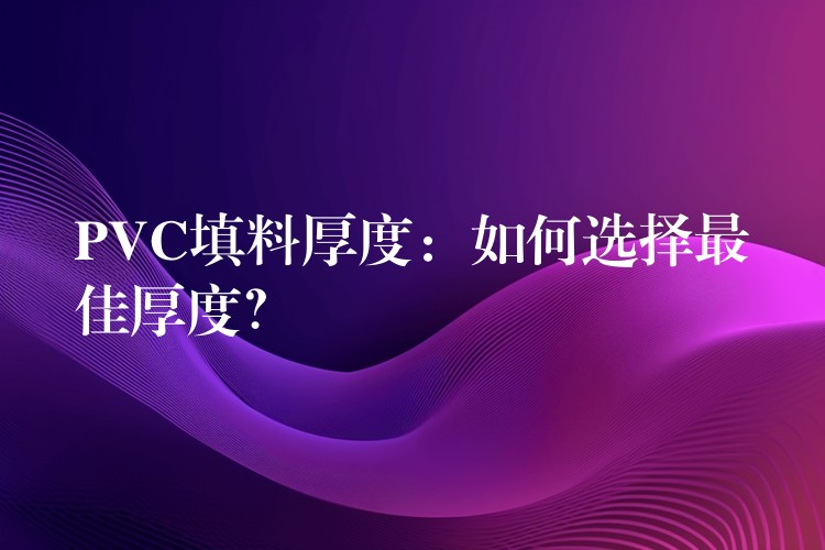 PVC填料厚度：如何选择最佳厚度？