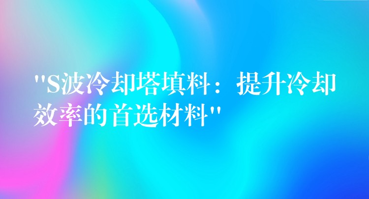 “S波冷却塔填料：提升冷却效率的首选材料”