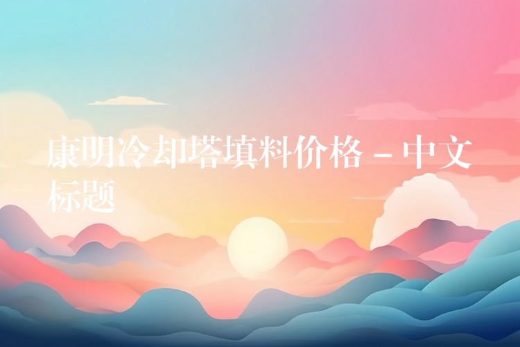 康明冷却塔填料价格 – 中文标题