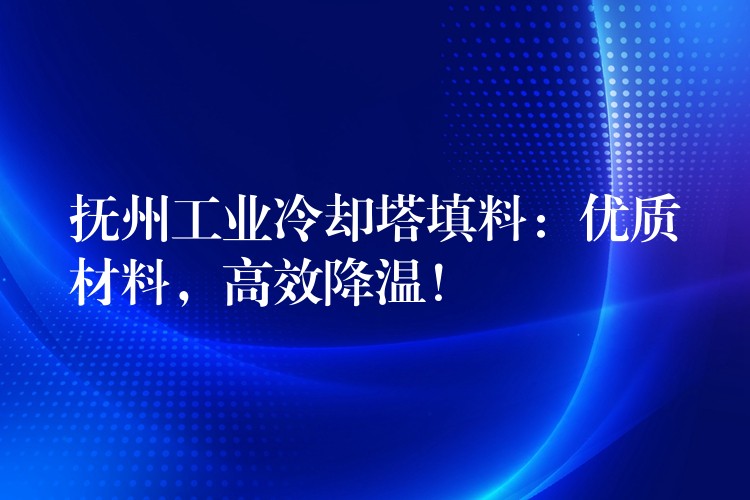 抚州工业冷却塔填料：优质材料，高效降温！