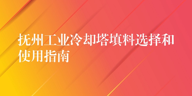 抚州工业冷却塔填料选择和使用指南