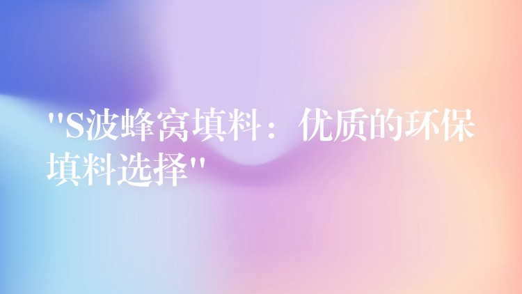 “S波蜂窝填料：优质的环保填料选择”