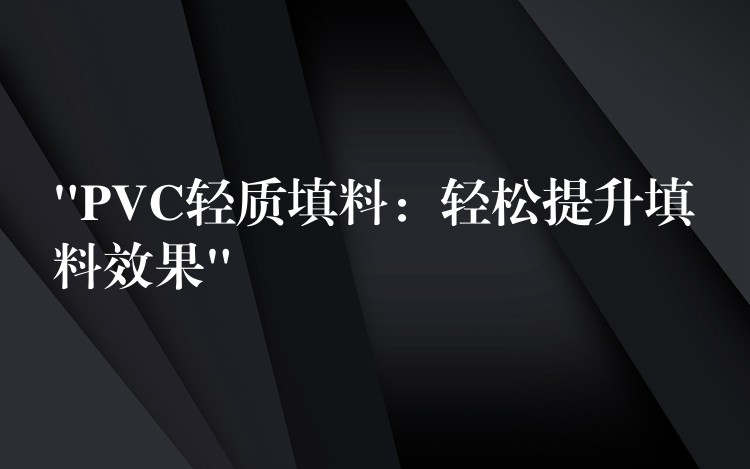 “PVC轻质填料：轻松提升填料效果”